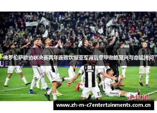 佛罗伦萨欧协联决赛两年连败饮恨亚军背后意甲劲旅复兴与命运拷问