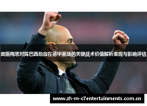 奥斯梅恩对阵巴西劲敌在德甲赛场的关键战术价值解析表现与影响评估